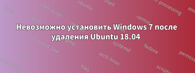 Невозможно установить Windows 7 после удаления Ubuntu 18.04 