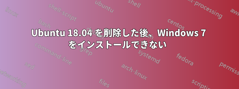 Ubuntu 18.04 を削除した後、Windows 7 をインストールできない 