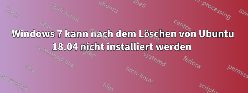 Windows 7 kann nach dem Löschen von Ubuntu 18.04 nicht installiert werden 