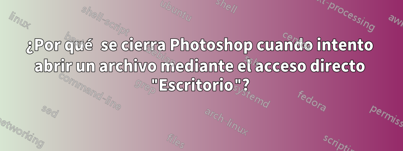 ¿Por qué se cierra Photoshop cuando intento abrir un archivo mediante el acceso directo "Escritorio"?