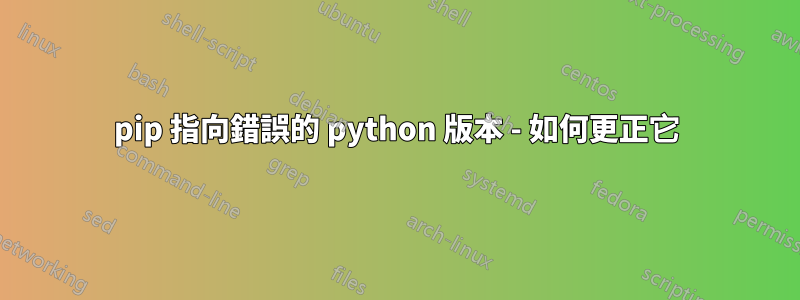 pip 指向錯誤的 python 版本 - 如何更正它