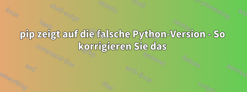 pip zeigt auf die falsche Python-Version - So korrigieren Sie das