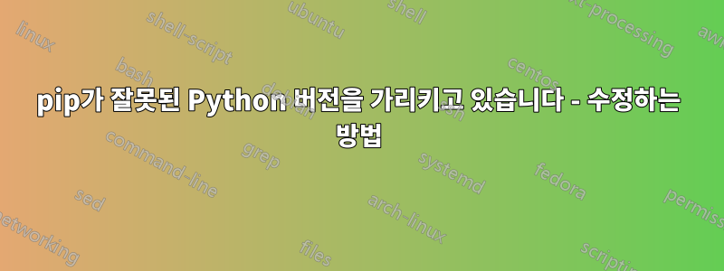 pip가 잘못된 Python 버전을 가리키고 있습니다 - 수정하는 방법