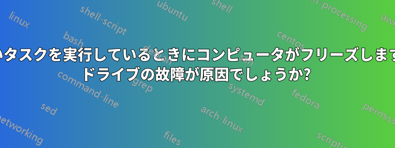 負荷の高いタスクを実行しているときにコンピュータがフリーズします。ハード ドライブの故障が原因でしょうか?