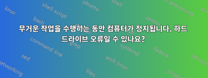 무거운 작업을 수행하는 동안 컴퓨터가 정지됩니다. 하드 드라이브 오류일 수 있나요?