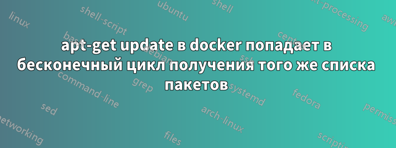 apt-get update в docker попадает в бесконечный цикл получения того же списка пакетов