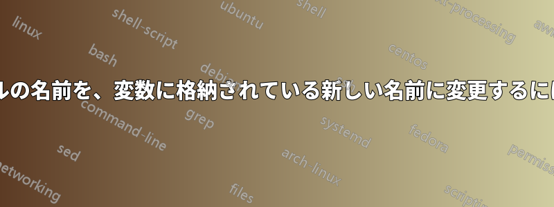 既知の名前を持つファイルの名前を、変数に格納されている新しい名前に変更するにはどうすればよいですか?