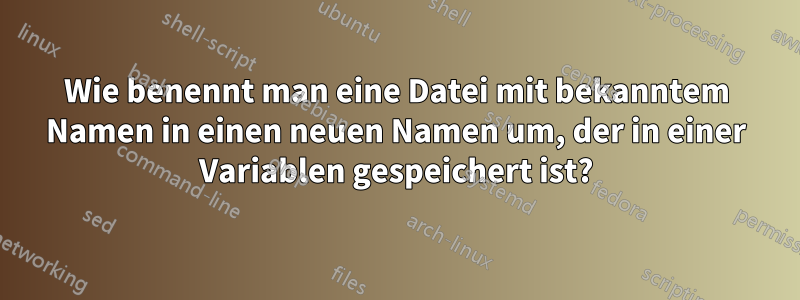 Wie benennt man eine Datei mit bekanntem Namen in einen neuen Namen um, der in einer Variablen gespeichert ist?