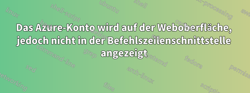 Das Azure-Konto wird auf der Weboberfläche, jedoch nicht in der Befehlszeilenschnittstelle angezeigt