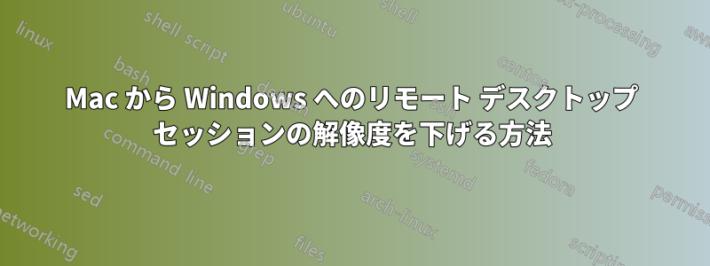 Mac から Windows へのリモート デスクトップ セッションの解像度を下げる方法