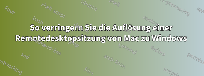 So verringern Sie die Auflösung einer Remotedesktopsitzung von Mac zu Windows