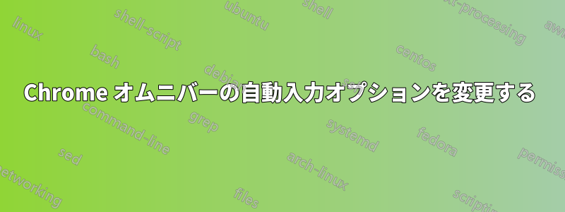 Chrome オムニバーの自動入力オプションを変更する