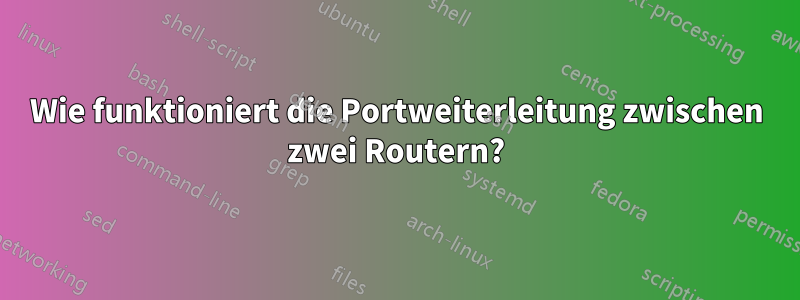 Wie funktioniert die Portweiterleitung zwischen zwei Routern?