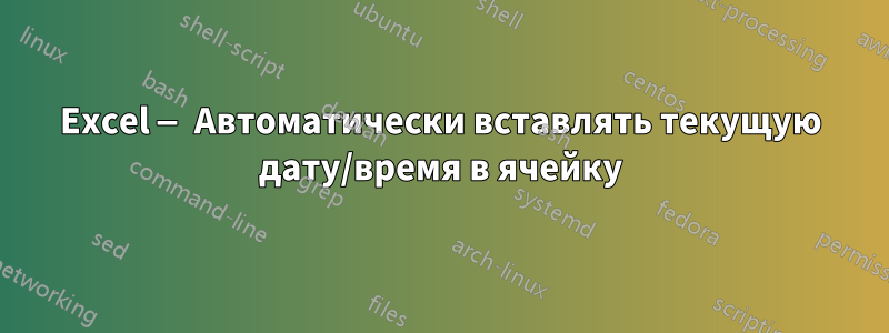 Excel — Автоматически вставлять текущую дату/время в ячейку