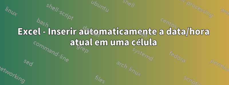 Excel - Inserir automaticamente a data/hora atual em uma célula