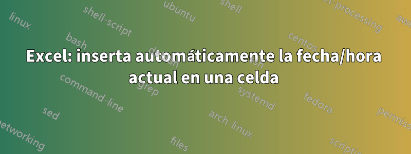 Excel: inserta automáticamente la fecha/hora actual en una celda