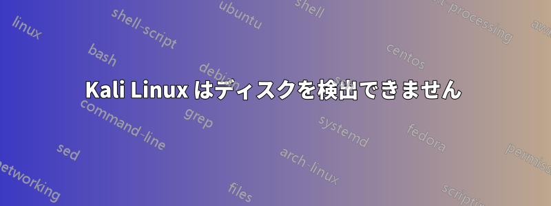 Kali Linux はディスクを検出できません