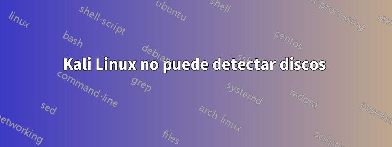 Kali Linux no puede detectar discos