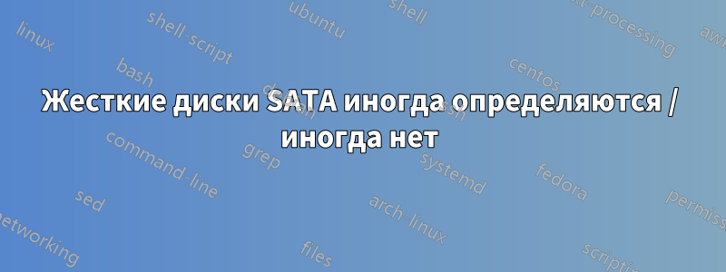 Жесткие диски SATA иногда определяются / иногда нет