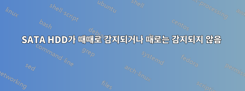 SATA HDD가 때때로 감지되거나 때로는 감지되지 않음