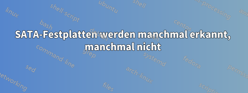 SATA-Festplatten werden manchmal erkannt, manchmal nicht