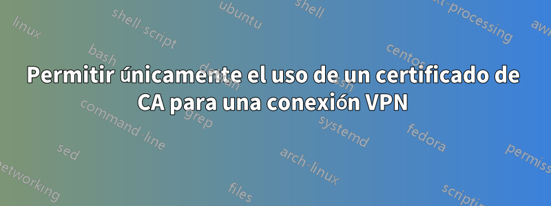 Permitir únicamente el uso de un certificado de CA para una conexión VPN