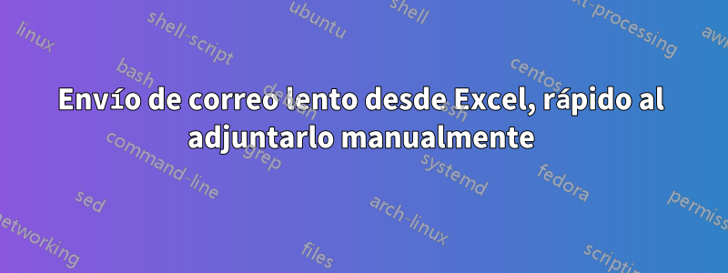 Envío de correo lento desde Excel, rápido al adjuntarlo manualmente