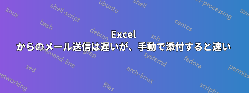 Excel からのメール送信は遅いが、手動で添付すると速い