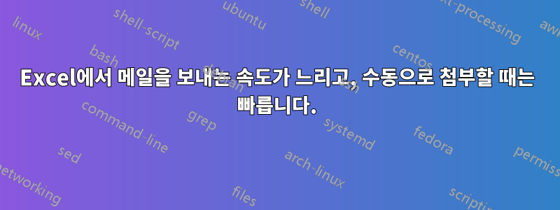 Excel에서 메일을 보내는 속도가 느리고, 수동으로 첨부할 때는 빠릅니다.