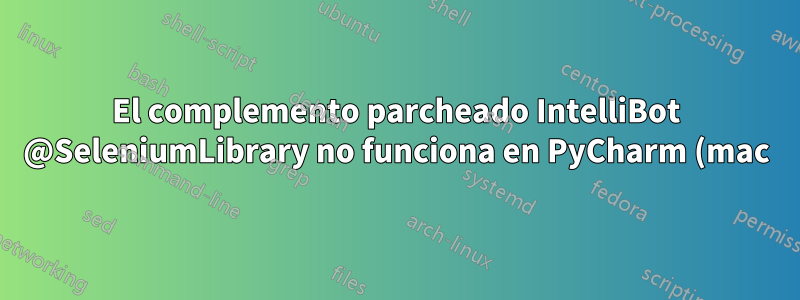 El complemento parcheado IntelliBot @SeleniumLibrary no funciona en PyCharm (mac)