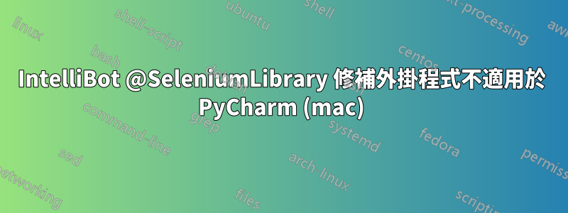 IntelliBot @SeleniumLibrary 修補外掛程式不適用於 PyCharm (mac)