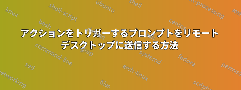 アクションをトリガーするプロンプトをリモート デスクトップに送信する方法