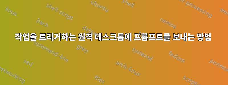 작업을 트리거하는 원격 데스크톱에 프롬프트를 보내는 방법