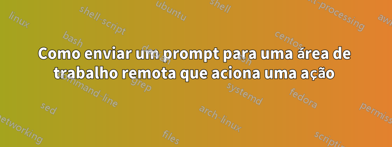 Como enviar um prompt para uma área de trabalho remota que aciona uma ação