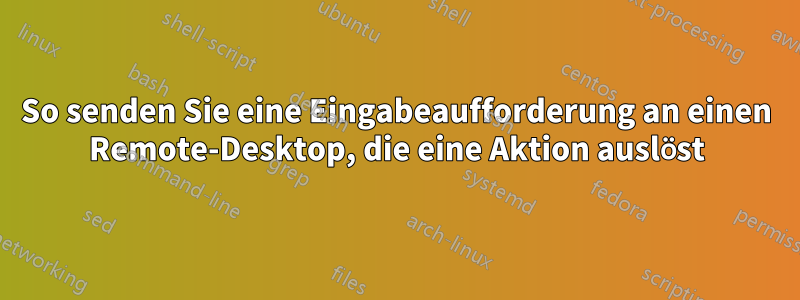 So senden Sie eine Eingabeaufforderung an einen Remote-Desktop, die eine Aktion auslöst