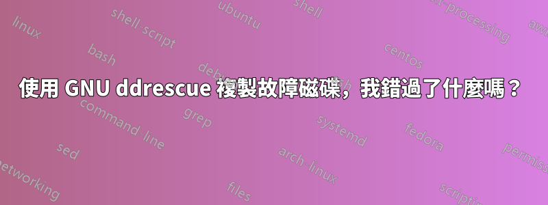 使用 GNU ddrescue 複製故障磁碟，我錯過了什麼嗎？