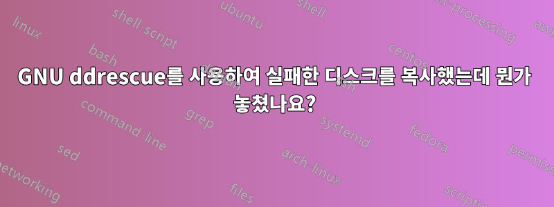 GNU ddrescue를 사용하여 실패한 디스크를 복사했는데 뭔가 놓쳤나요?