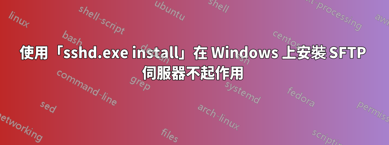 使用「sshd.exe install」在 Windows 上安裝 SFTP 伺服器不起作用