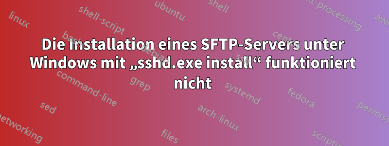 Die Installation eines SFTP-Servers unter Windows mit „sshd.exe install“ funktioniert nicht