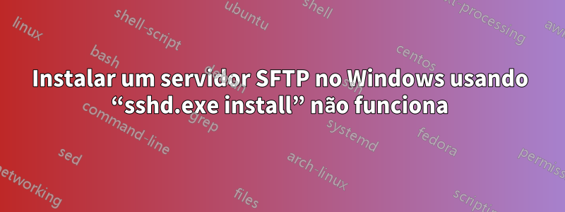 Instalar um servidor SFTP no Windows usando “sshd.exe install” não funciona