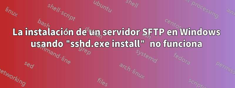 La instalación de un servidor SFTP en Windows usando "sshd.exe install" no funciona