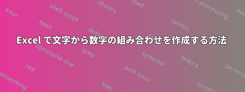 Excel で文字から数字の組み合わせを作成する方法