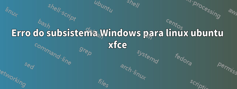 Erro do subsistema Windows para linux ubuntu xfce