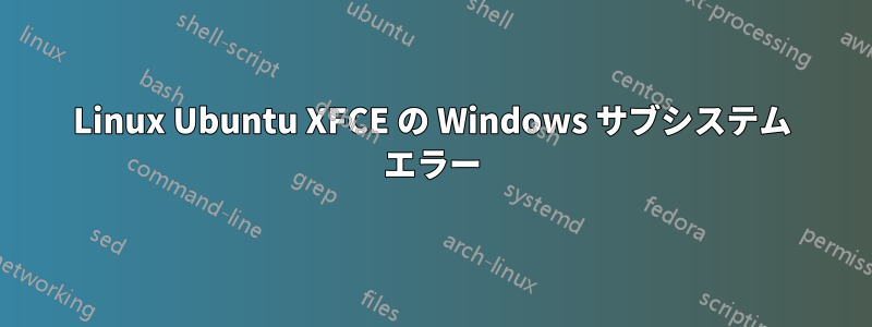 Linux Ubuntu XFCE の Windows サブシステム エラー