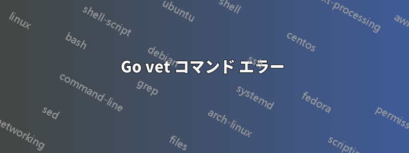 Go vet コマンド エラー