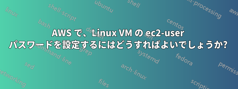 AWS で、Linux VM の ec2-user パスワードを設定するにはどうすればよいでしょうか?