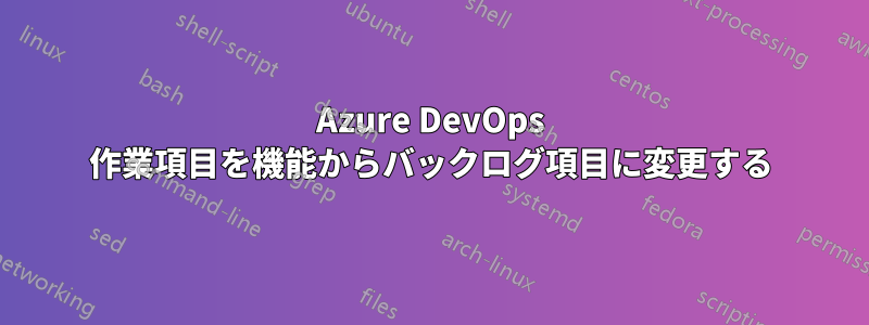 Azure DevOps 作業項目を機能からバックログ項目に変更する