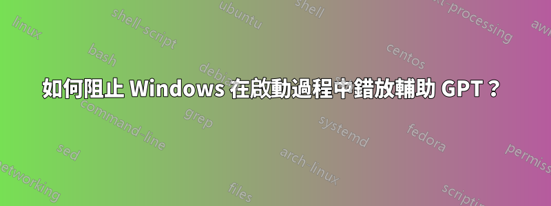 如何阻止 Windows 在啟動過程中錯放輔助 GPT？