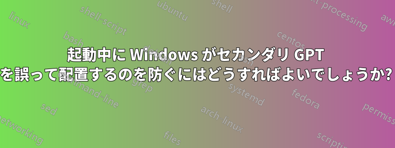 起動中に Windows がセカンダリ GPT を誤って配置するのを防ぐにはどうすればよいでしょうか?