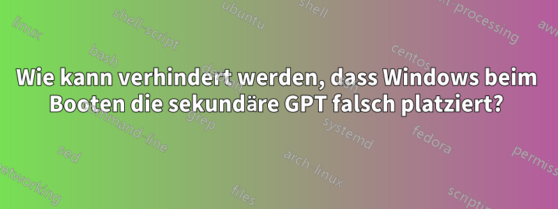 Wie kann verhindert werden, dass Windows beim Booten die sekundäre GPT falsch platziert?